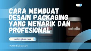 Cara membuat desain packaging yang menarik untuk berbagai produk